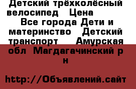 Детский трёхколёсный велосипед › Цена ­ 4 500 - Все города Дети и материнство » Детский транспорт   . Амурская обл.,Магдагачинский р-н